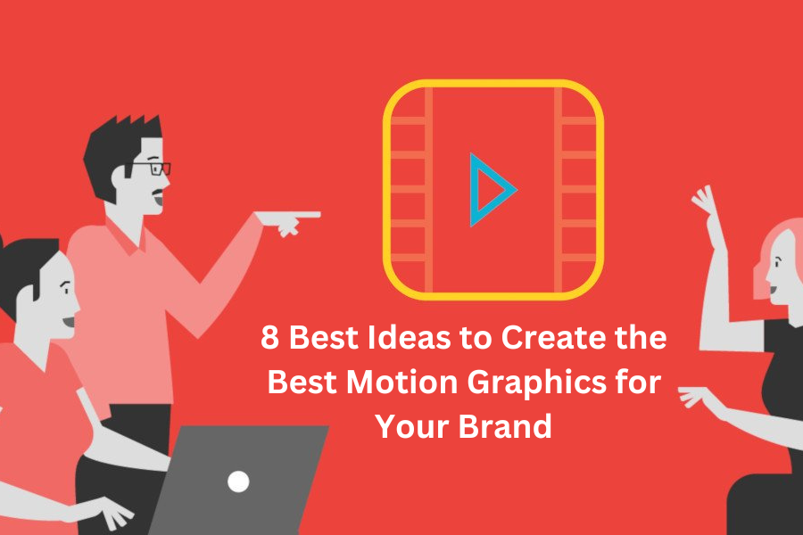 8 Best Ideas to Create the Best Motion Graphics for Your Brand